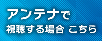 アンテナで視聴する場合